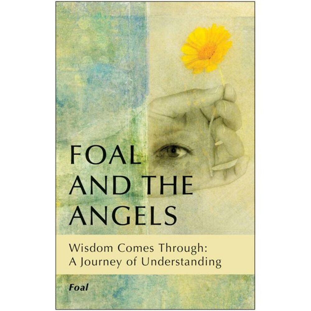 Foal and the Angels: Wisdom Comes Through: A Journey of Understanding -- Foal